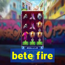 bete fire